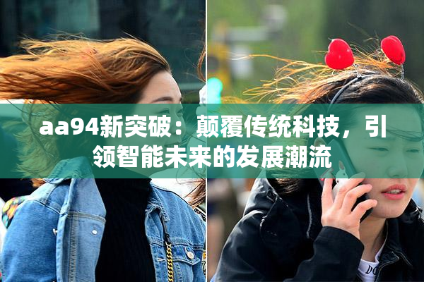 aa94新突破：颠覆传统科技，引领智能未来的发展潮流