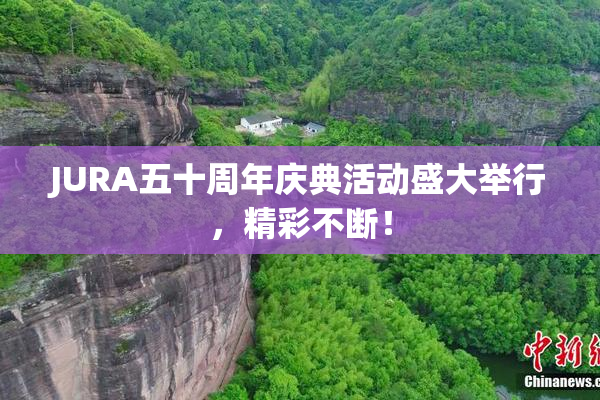 JURA五十周年庆典活动盛大举行，精彩不断！