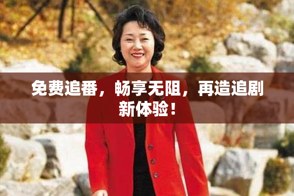 免费追番，畅享无阻，再造追剧新体验！