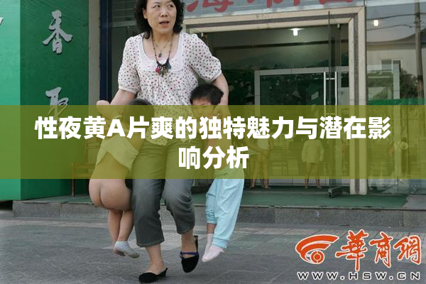 性夜黄A片爽的独特魅力与潜在影响分析