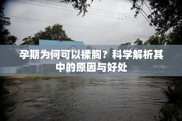 孕期为何可以揉胸？科学解析其中的原因与好处