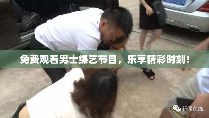 免费观看男士综艺节目，乐享精彩时刻！