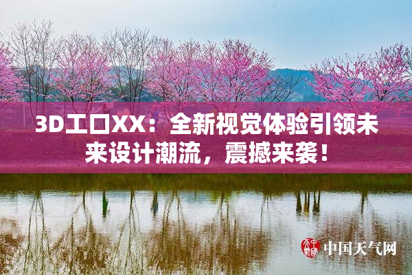3D工口XX：全新视觉体验引领未来设计潮流，震撼来袭！