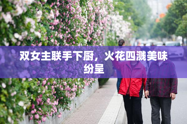 双女主联手下厨，火花四溅美味纷呈