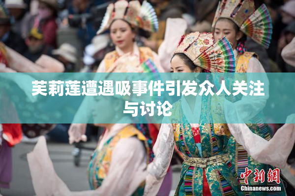 芙莉莲遭遇吸事件引发众人关注与讨论