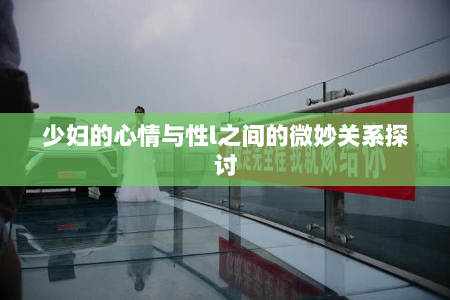 少妇的心情与性l之间的微妙关系探讨