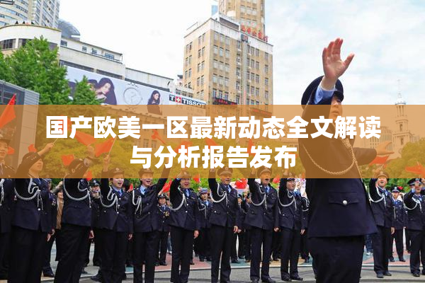 国产欧美一区最新动态全文解读与分析报告发布