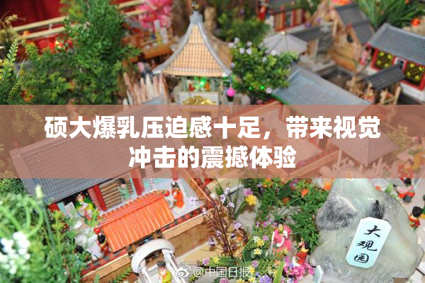 硕大爆乳压迫感十足，带来视觉冲击的震撼体验