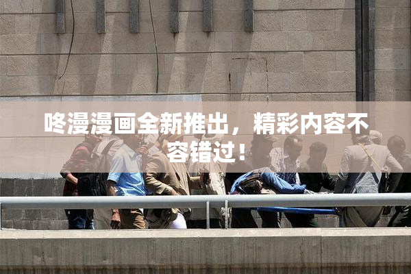 咚漫漫画全新推出，精彩内容不容错过！