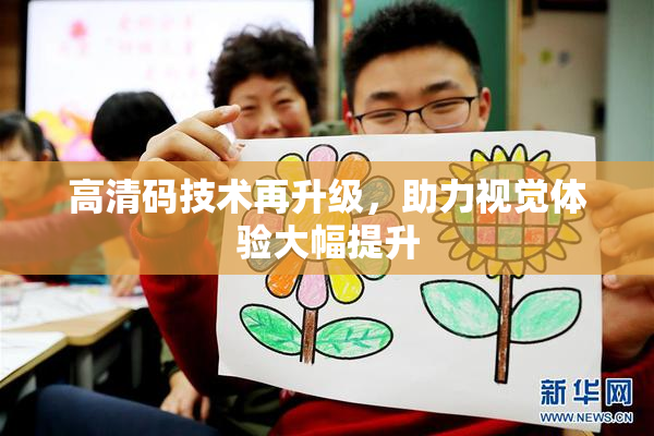 高清码技术再升级，助力视觉体验大幅提升