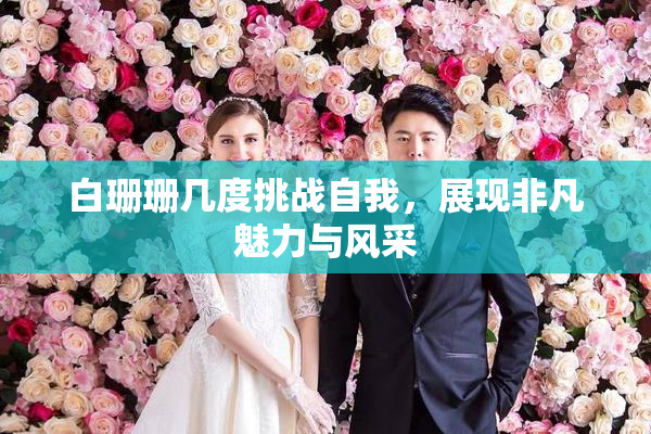 白珊珊几度挑战自我，展现非凡魅力与风采