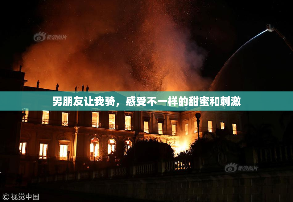 男朋友让我骑，感受不一样的甜蜜和刺激