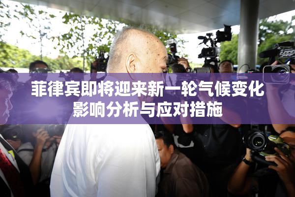 菲律宾即将迎来新一轮气候变化影响分析与应对措施