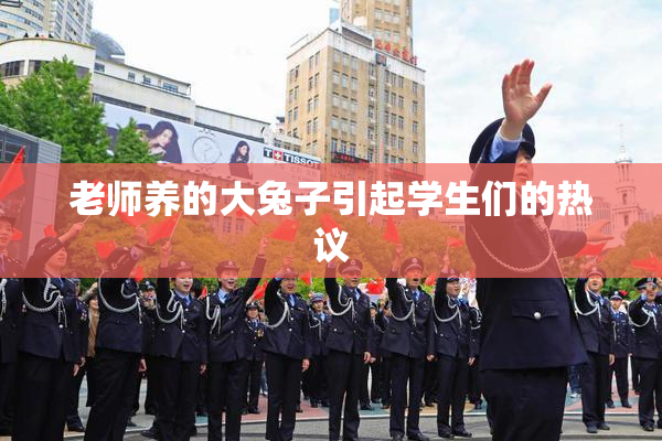 老师养的大兔子引起学生们的热议