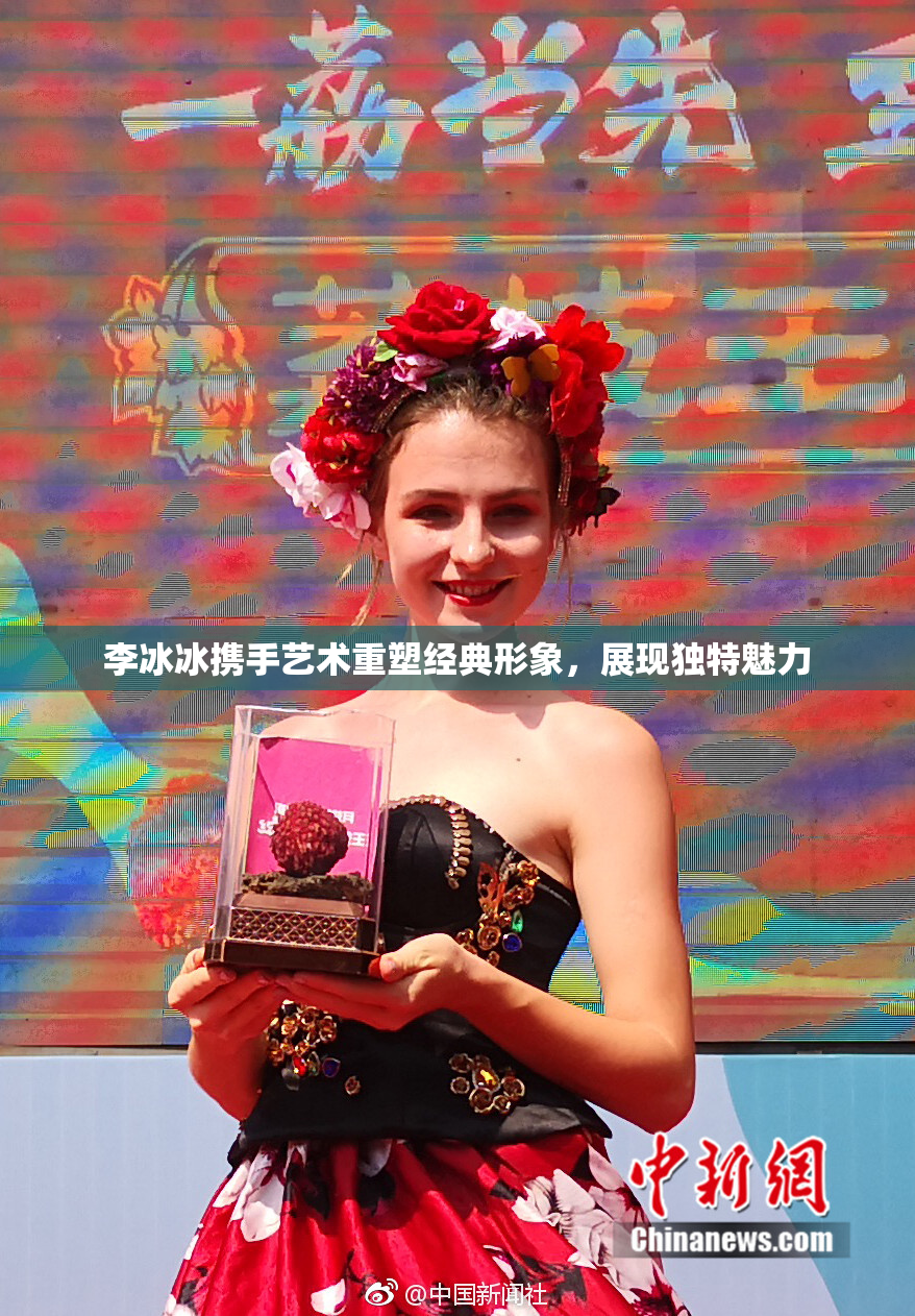 李冰冰携手艺术重塑经典形象，展现独特魅力