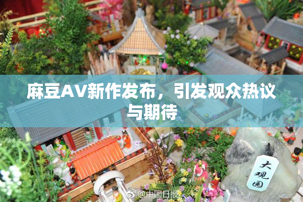 麻豆AV新作发布，引发观众热议与期待