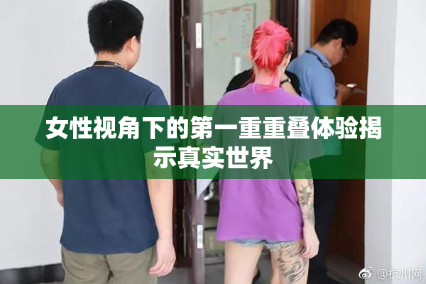 女性视角下的第一重重叠体验揭示真实世界