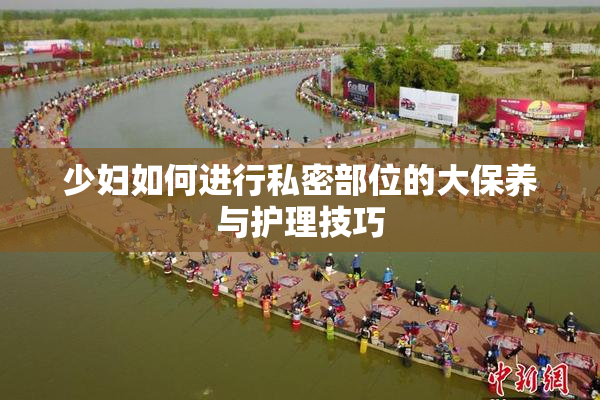 少妇如何进行私密部位的大保养与护理技巧