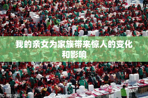 我的亲女为家族带来惊人的变化和影响