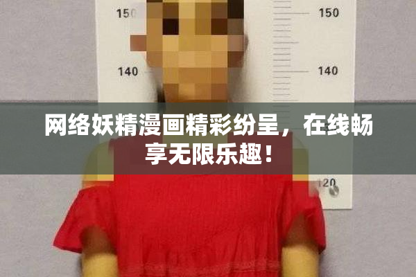 网络妖精漫画精彩纷呈，在线畅享无限乐趣！