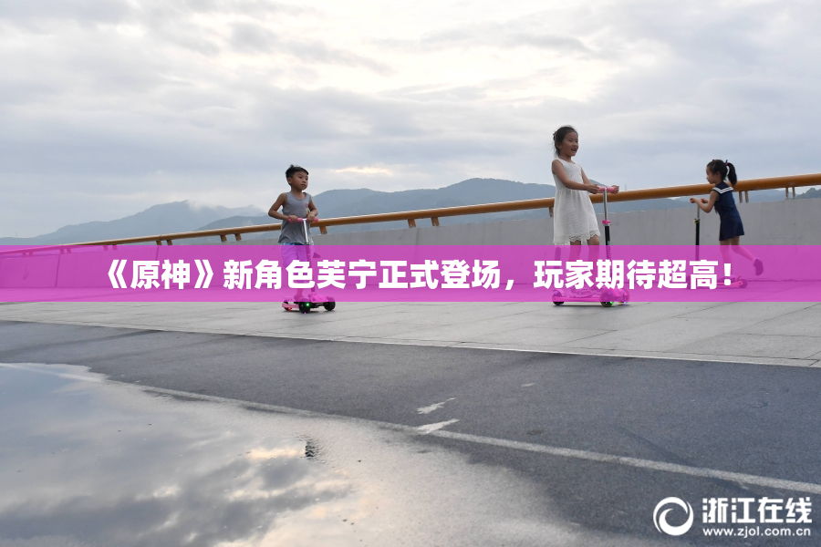 《原神》新角色芙宁正式登场，玩家期待超高！