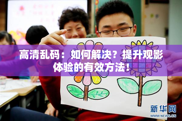 高清乱码：如何解决？提升观影体验的有效方法！