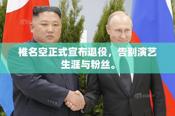 椎名空正式宣布退役，告别演艺生涯与粉丝。