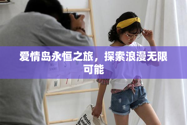 爱情岛永恒之旅，探索浪漫无限可能