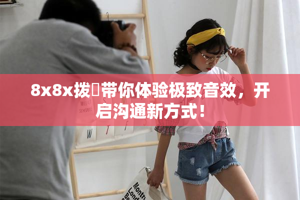 8x8x拨牐带你体验极致音效，开启沟通新方式！