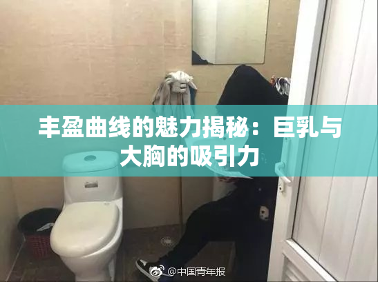 丰盈曲线的魅力揭秘：巨乳与大胸的吸引力