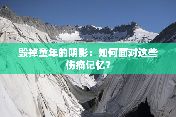 毁掉童年的阴影：如何面对这些伤痛记忆？