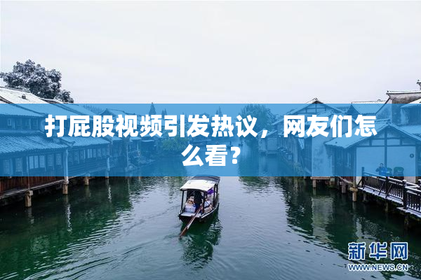 打屁股视频引发热议，网友们怎么看？