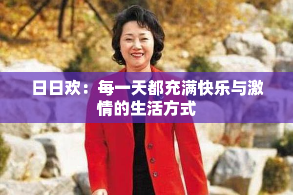日日欢：每一天都充满快乐与激情的生活方式