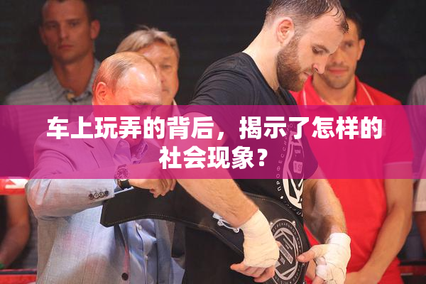 车上玩弄的背后，揭示了怎样的社会现象？