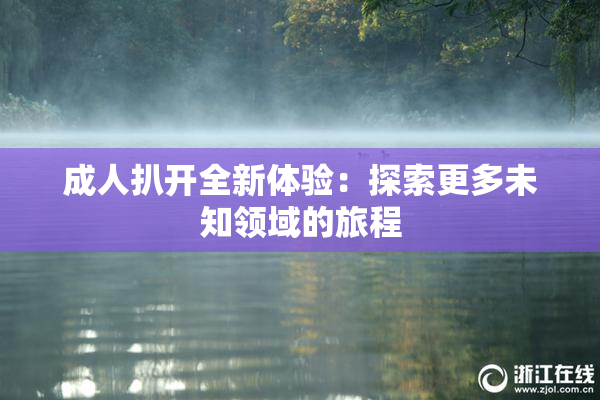 成人扒开全新体验：探索更多未知领域的旅程