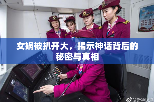 女娲被扒开大，揭示神话背后的秘密与真相