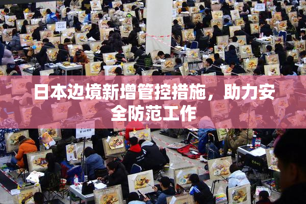 日本边境新增管控措施，助力安全防范工作