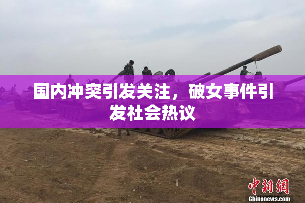 国内冲突引发关注，破女事件引发社会热议