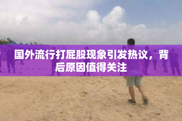 国外流行打屁股现象引发热议，背后原因值得关注