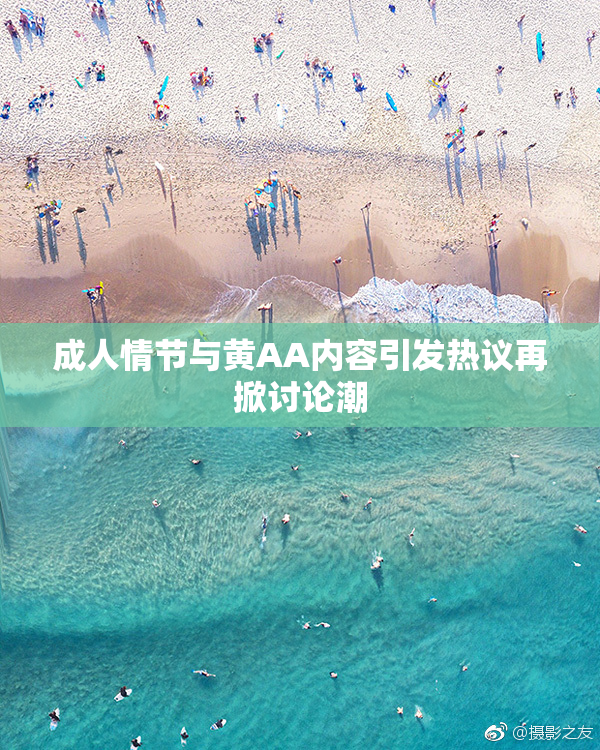 成人情节与黄AA内容引发热议再掀讨论潮