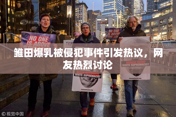 雏田爆乳被侵犯事件引发热议，网友热烈讨论