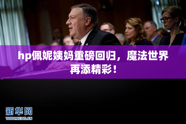hp佩妮姨妈重磅回归，魔法世界再添精彩！