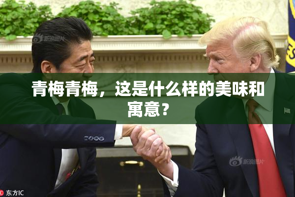 青梅青梅，这是什么样的美味和寓意？