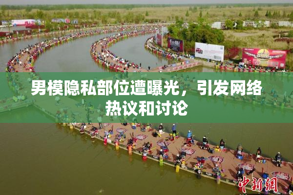 男模隐私部位遭曝光，引发网络热议和讨论