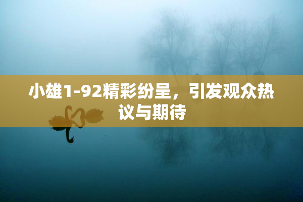 小雄1-92精彩纷呈，引发观众热议与期待
