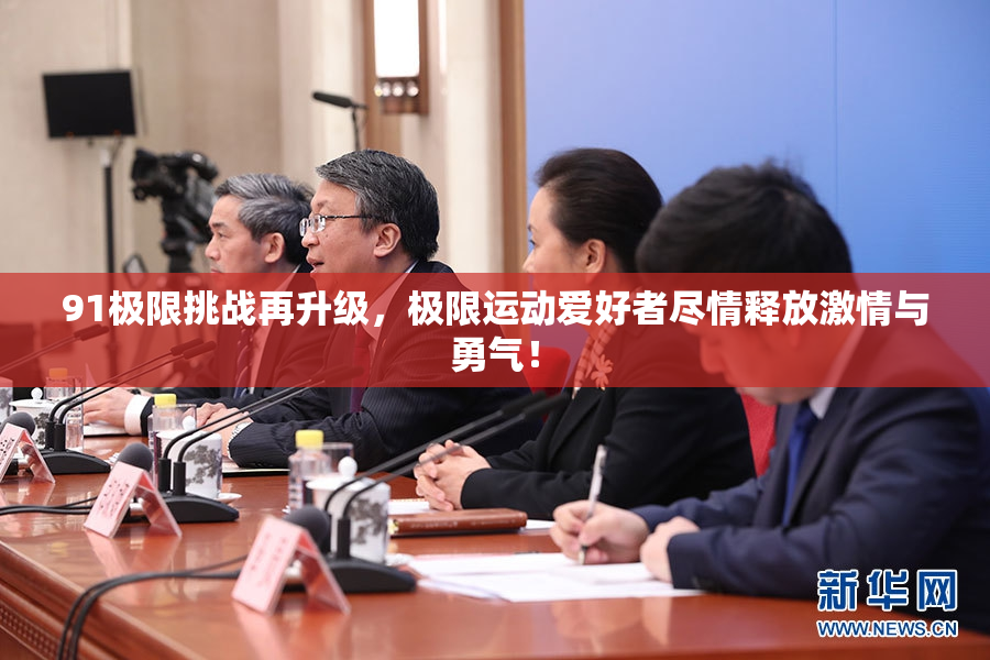 91极限挑战再升级，极限运动爱好者尽情释放激情与勇气！