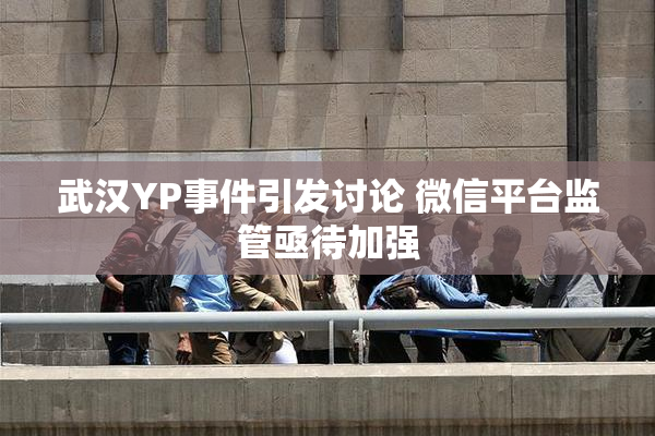 武汉YP事件引发讨论 微信平台监管亟待加强