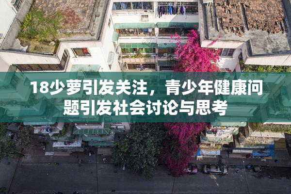 18少萝引发关注，青少年健康问题引发社会讨论与思考