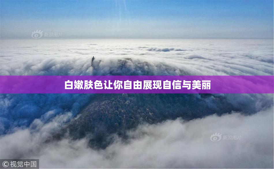 白嫩肤色让你自由展现自信与美丽