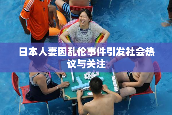 日本人妻因乱伦事件引发社会热议与关注